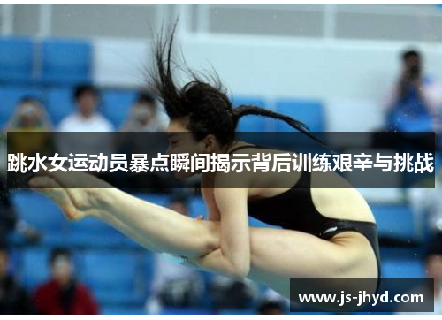 跳水女运动员暴点瞬间揭示背后训练艰辛与挑战