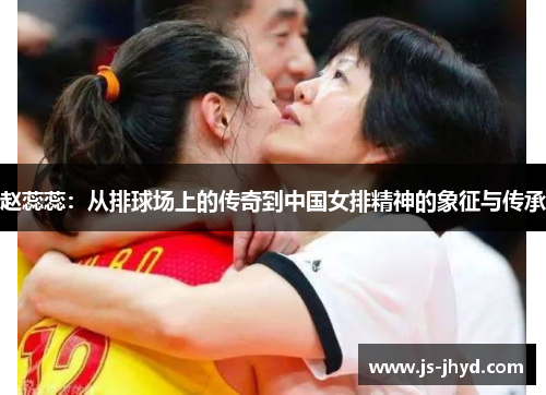 赵蕊蕊：从排球场上的传奇到中国女排精神的象征与传承