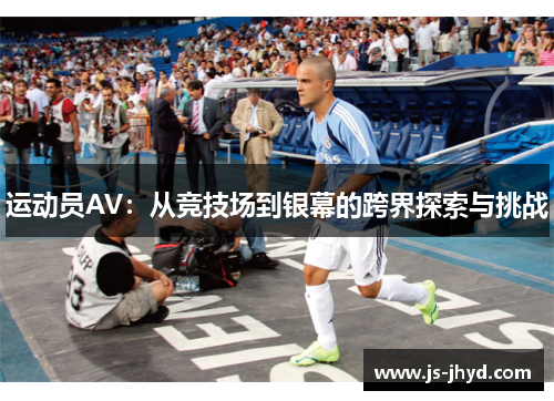 运动员AV：从竞技场到银幕的跨界探索与挑战