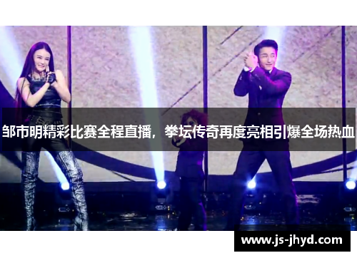 邹市明精彩比赛全程直播，拳坛传奇再度亮相引爆全场热血